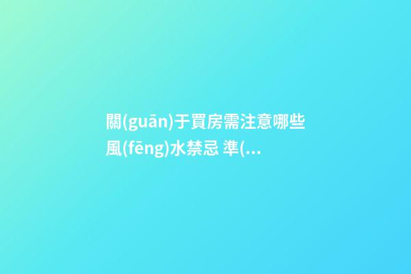 關(guān)于買房需注意哪些風(fēng)水禁忌 準(zhǔn)備買房的人看過來